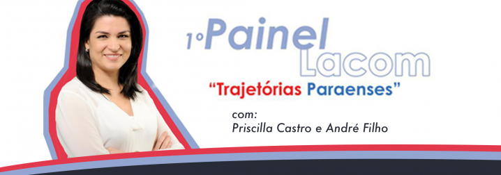 Lacom promoverá o 1º Painel Lacom com o tema “Trajetórias Paraenses”